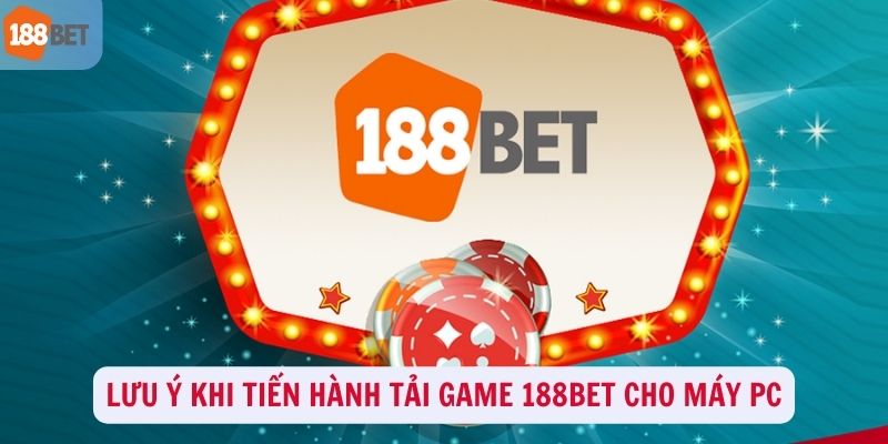 Lưu ý khi tải game 188Bet cho máy PC