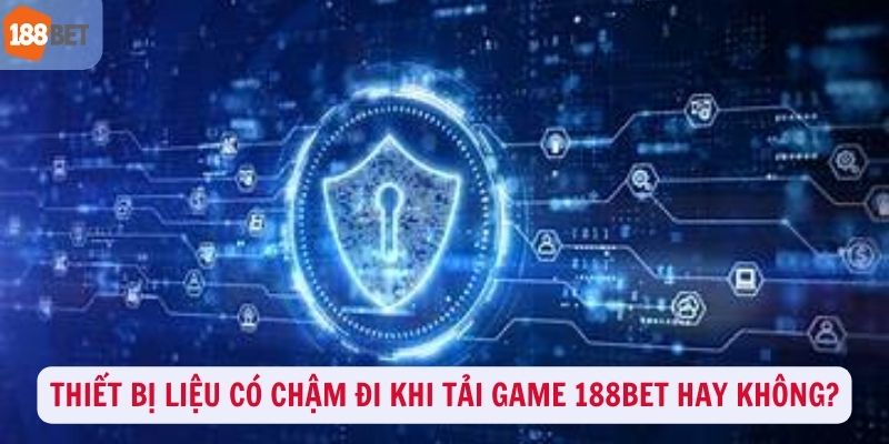 Thiết bị liệu có chậm đi khi tải game 188Bet không?