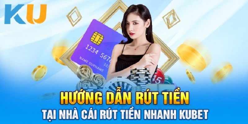 Cách rút tiền Kubet được hướng dẫn chi tiết nhất