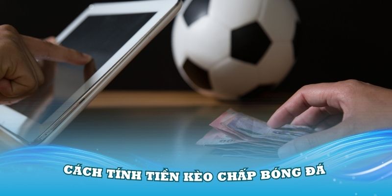 Hiểu rõ về cách tính tiền kèo chấp bóng đá