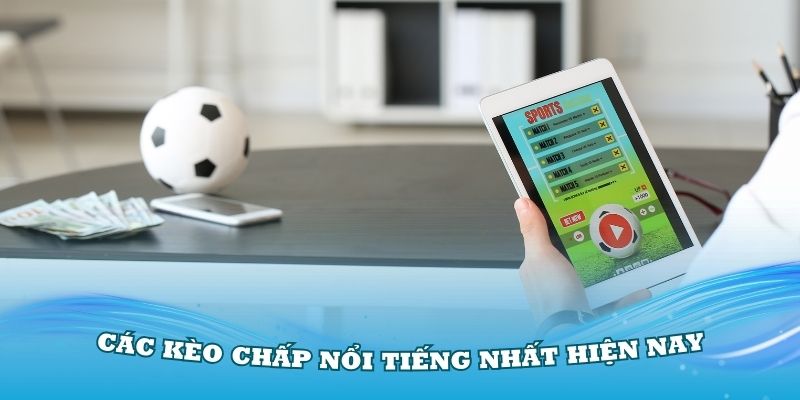 Điểm danh các kèo chấp nổi tiếng nhất hiện nay